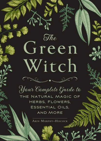 Green Witch By Arin Murphy-Hiscock - The Natural Magic of Herbs, Flowers, and Essential Oils